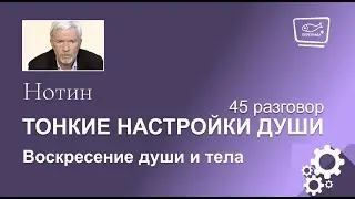 Нотин. Тонкие настройки души 45. Воскресение души и тела