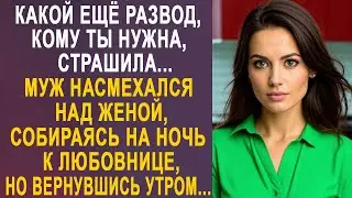 - Какой ещё развод, кому ты нужна - муж ушёл к любовнице. Но вернувшись утром домой, он застыл...