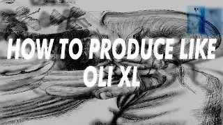 HOW TO PRODUCE LIKE OLI XL