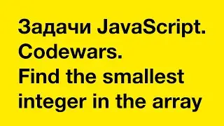 PASV: Задачи JavaScript. Codewars. Find the smallest integer in the array