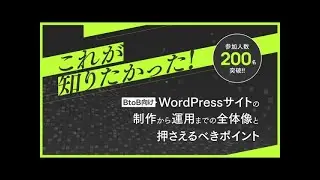これが知りたかった！BtoB向け WordPressサイトの制作から運用までの全体像と押さえるべきポイント 本編動画