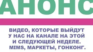 Обзор видео, которые выйдут у нас на канале на этой и следующей неделе. MIMS, МАРКЕТЫ, ГОНКОНГ.
