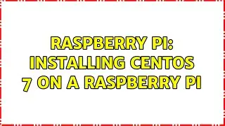 Raspberry Pi: Installing CentOS 7 on a Raspberry Pi (3 Solutions!!)
