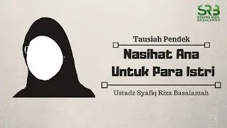 Nasihat Ana Untuk Para Istri - Ustadz Dr. Syafiq Riza Basalamah, M.A.