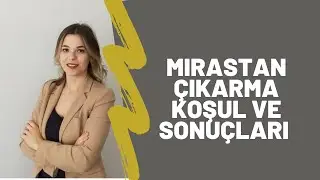 MİRASTAN ÇIKARMA KOŞUL VE SONUÇLARI / Av. Dilara Fidan Yılmaz
