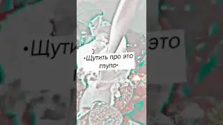 •Шутить про это глупо•