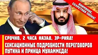 Срочно, 2 часа назад, Эр-Рияд! Сенсационные подробности переговоров Путина и Принца Мухаммеда!