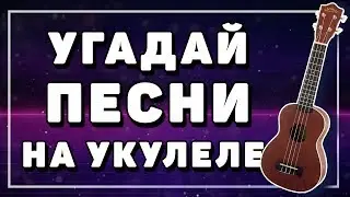 ПОПРОБУЙ УГАДАТЬ ПОПУЛЯРНЫЕ ПЕСНИ НА УКУЛЕЛЕ
