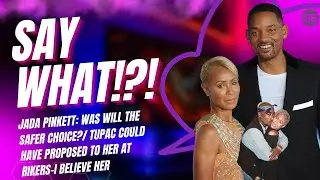 Say What!?!: Jada Pinkett: Was Will the Safer Choice?/ Tupac Could've Proposed to Her at Rikers