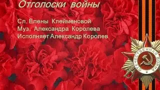 С праздником Великой Победы 9 мая! Отголоски войны сл. Е. Клейменовой муз.,исп. А Королев