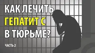 Как лечить гепатит С в тюрьме? Часть 2