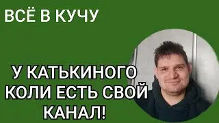 ВСЁ В КУЧУ. У КАТЬКИНОГО КОЛИ ЕСТЬ СВОЙ КАНАЛ!