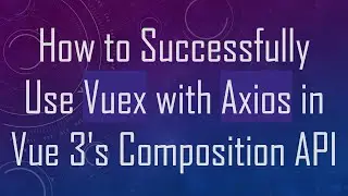How to Successfully Use Vuex with Axios in Vue 3's Composition API