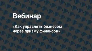 Вебинар «Как управлять бизнесом через призму финансов»