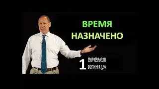 ВРЕМЯ НАЗНАЧЕНО.  ВРЕМЯ КОНЦА  ЧАСТЬ 1/4