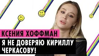 КСЮША ХОФФМАН О ССОРЕ С ЧЕРКАСОВЫМ, БЫВШИХ ПАРНЯХ И УЖАСНОМ ВЫПУСКЕ ПУШКИ