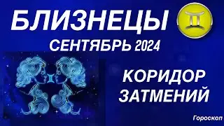 БЛИЗНЕЦЫ ♊️ СЕНТЯБРЬ 2024. КОРИДОР ЗАТМЕНИЙ. Астрологический  ПРОГНОЗ. Гороскоп.