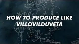 HOW TO PRODUCE LIKE VILLOVILDUVETA