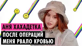 АНЯ ХАХАДЕТКА ОБ ОПЕРАЦИЯХ, ПОТЕРЕ ОТЦА И УХОДЕ ИЗ XO