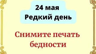 24 мая - Редкий день. Снимите печать бедности.