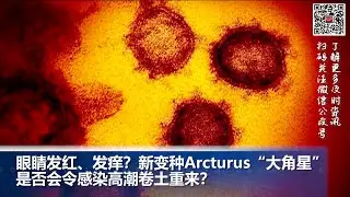 眼睛发红 发痒？新变种Arcturus 大角星 是否会令感染高潮卷土重来？