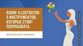 Adobe Illustrator: 5 инструментов, которые стоит попробовать