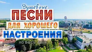 Песни для хорошего настроения! Песни от всей души! Слушай и отдыхай!