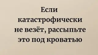 Если катастрофически не везёт, рассыпьте это под кроватью.