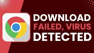 Download Failed, Virus Detected Message in Chrome in Windows PC
