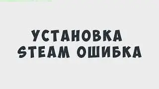 УСТАНОВКА STEAM ОШИБКА