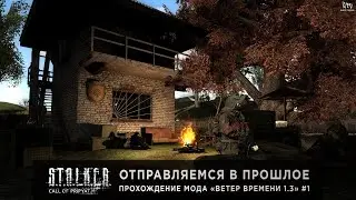 S.T.A.L.K.E.R.: Ветер Времени 1.3 | Отправляемся в прошлое | Прохождение #1