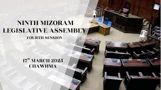 4TH SESSION OF THE NINTH MIZORAM LEGISLATIVE ASSEMBLY | 17TH MARCH 2025 (THAWHTANNI) CHAWHMA | LIVE