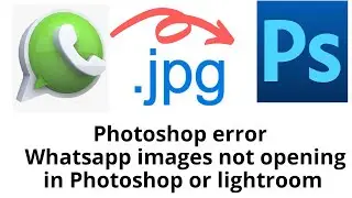 Photoshop error - Whatsapp images not opening in Photoshop or lightroom