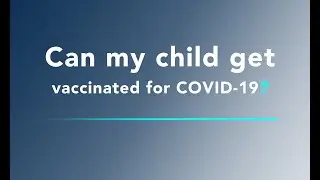 COVID-19 Vaccine FAQ - Can my child get vaccinated for COVID-19?