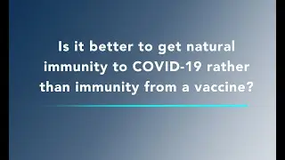 COVID-19 Vaccine FAQ - Is it better to get natural immunity rather than immunity from the vaccine?