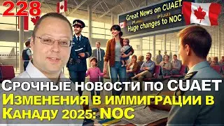 228. Иммиграция в Канаду 2025. Срочные новости по CUAET + масштабные изменения в НОКи по категориям.