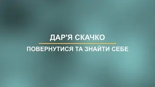 Повернутися та знайти себе: Дар'я Скачко.