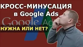 Кросс минусовка в Google Ads (AdWords) | Делать или нет?