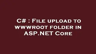 C# : File upload to wwwroot folder in ASP.NET Core