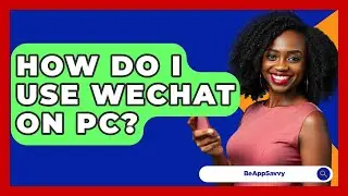 How Do I Use WeChat On PC? - Be App Savvy