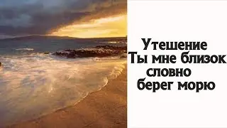 Христианская Музыка / Группа - Утешение — Ты мне близок словно берег морю
