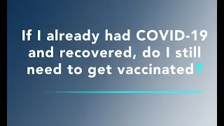 COVID-19 Vaccine FAQ - If I already had COVID-19 and recovered, do I still need to get vaccinated?
