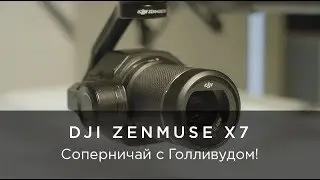 DJI Zenmuse X7 - Соперничай с Голливудом!